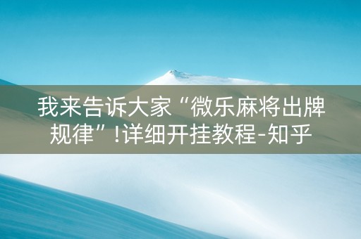 我来告诉大家“微乐麻将出牌规律”!详细开挂教程-知乎