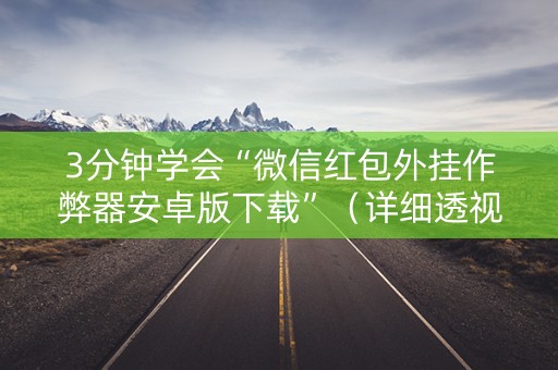 3分钟学会“微信红包外挂作弊器安卓版下载”（详细透视教程）-哔哩哔哩