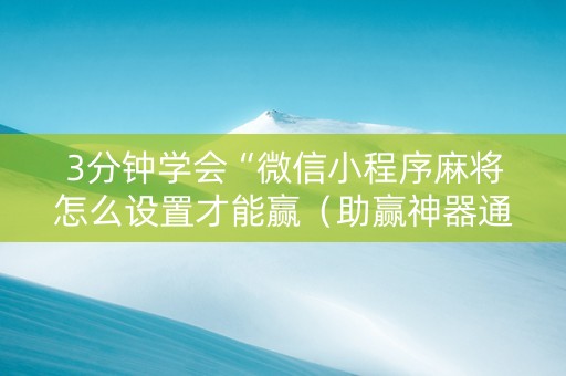 3分钟学会“微信小程序麻将怎么设置才能赢（助赢神器通用版）