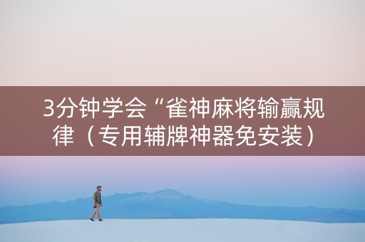 3分钟学会“雀神麻将输赢规律（专用辅牌神器免安装）