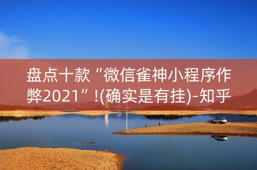 盘点十款“微信雀神小程序作弊2021”!(确实是有挂)-知乎
