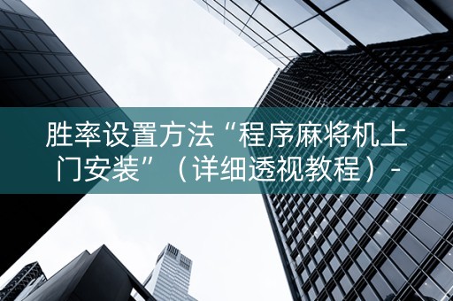胜率设置方法“程序麻将机上门安装”（详细透视教程）-哔哩哔哩
