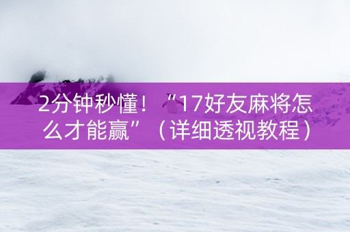 2分钟秒懂！“17好友麻将怎么才能赢”（详细透视教程）-哔哩哔哩