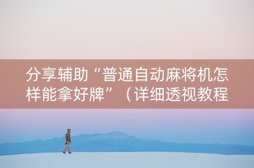分享辅助“普通自动麻将机怎样能拿好牌”（详细透视教程）-哔哩哔哩