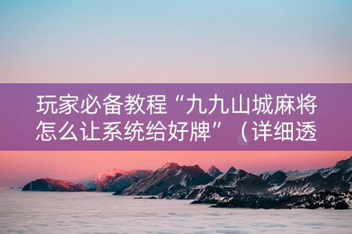 玩家必备教程“九九山城麻将怎么让系统给好牌”（详细透视教程）-哔哩哔哩