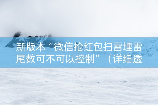 新版本“微信抢红包扫雷埋雷尾数可不可以控制”（详细透视教程）-哔哩哔哩