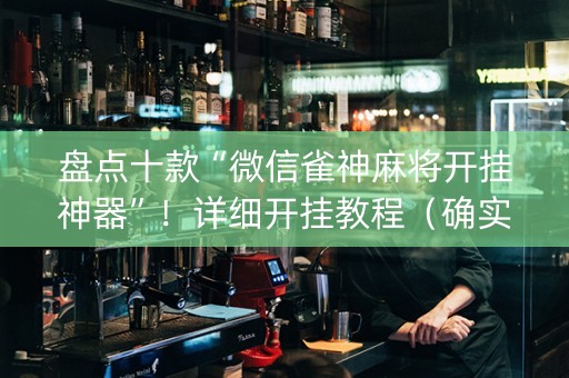 盘点十款“微信雀神麻将开挂神器”！详细开挂教程（确实真的有挂)-知乎