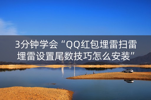 3分钟学会“QQ红包埋雷扫雷埋雷设置尾数技巧怎么安装”（详细透视教程）-哔哩哔哩