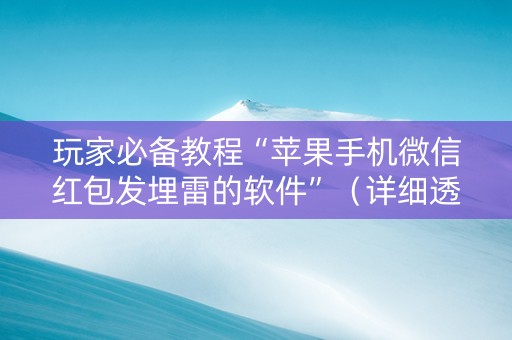 玩家必备教程“苹果手机微信红包发埋雷的软件”（详细透视教程）-哔哩哔哩