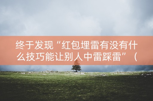 终于发现“红包埋雷有没有什么技巧能让别人中雷踩雷”（详细透视教程）-哔哩哔哩