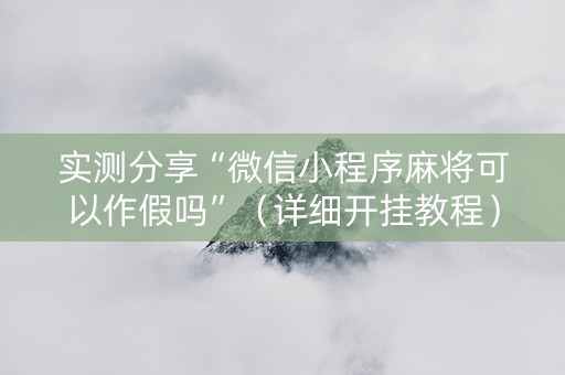 实测分享“微信小程序麻将可以作假吗”（详细开挂教程）-哔哩哔哩