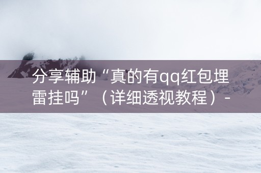分享辅助“真的有qq红包埋雷挂吗”（详细透视教程）-哔哩哔哩