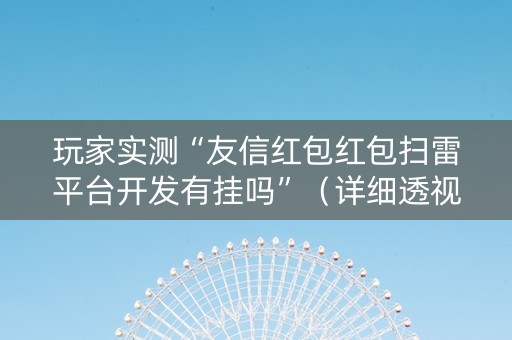 玩家实测“友信红包红包扫雷平台开发有挂吗”（详细透视教程）-哔哩哔哩