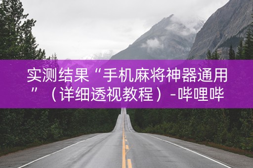 实测结果“手机麻将神器通用”（详细透视教程）-哔哩哔哩