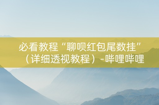 必看教程“聊呗红包尾数挂”（详细透视教程）-哔哩哔哩