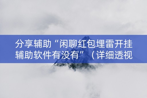 分享辅助“闲聊红包埋雷开挂辅助软件有没有”（详细透视教程）-哔哩哔哩