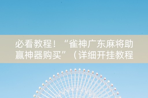 必看教程！“雀神广东麻将助赢神器购买”（详细开挂教程）-哔哩哔哩