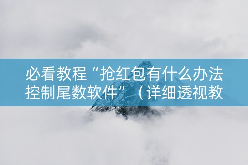 必看教程“抢红包有什么办法控制尾数软件”（详细透视教程）-哔哩哔哩