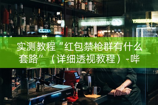 实测教程“红包禁枪群有什么套路”（详细透视教程）-哔哩哔哩