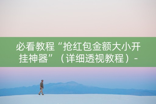 必看教程“抢红包金额大小开挂神器”（详细透视教程）-哔哩哔哩