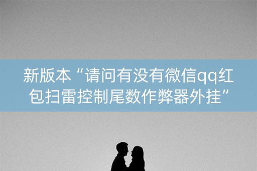 新版本“请问有没有微信qq红包扫雷控制尾数作弊器外挂”（详细透视教程）-哔哩哔哩