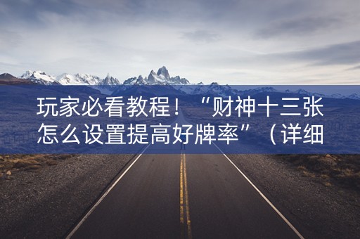 玩家必看教程！“财神十三张怎么设置提高好牌率”（详细开挂教程）-哔哩哔哩