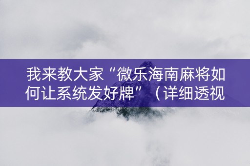 我来教大家“微乐海南麻将如何让系统发好牌”（详细透视教程）-哔哩哔哩