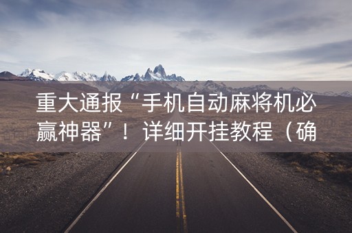 重大通报“手机自动麻将机必赢神器”！详细开挂教程（确实真的有挂)-知乎