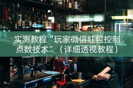实测教程“玩家微信红包控制点数技术”（详细透视教程）-哔哩哔哩