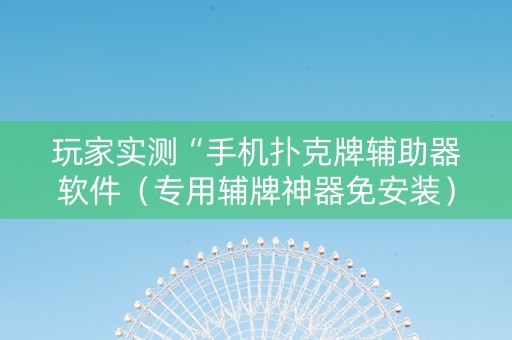 玩家实测“手机扑克牌辅助器软件（专用辅牌神器免安装）