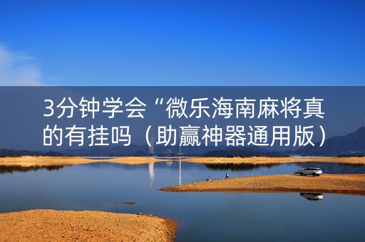 3分钟学会“微乐海南麻将真的有挂吗（助赢神器通用版）