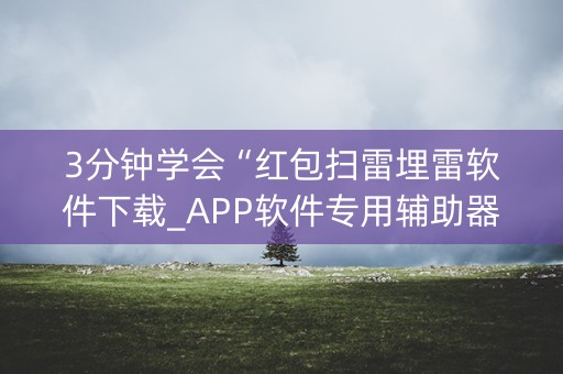 3分钟学会“红包扫雷埋雷软件下载_APP软件专用辅助器”（详细透视教程）-哔哩哔哩