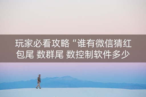 玩家必看攻略“谁有微信猜红包尾 数群尾 数控制软件多少钱”（详细透视教程）-哔哩哔哩
