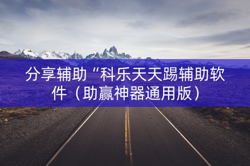 分享辅助“科乐天天踢辅助软件（助赢神器通用版）