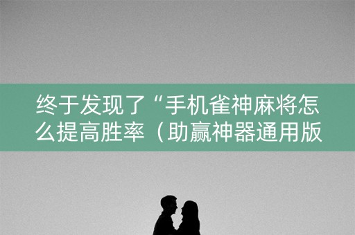 终于发现了“手机雀神麻将怎么提高胜率（助赢神器通用版）