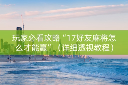 玩家必看攻略“17好友麻将怎么才能赢”（详细透视教程）-哔哩哔哩