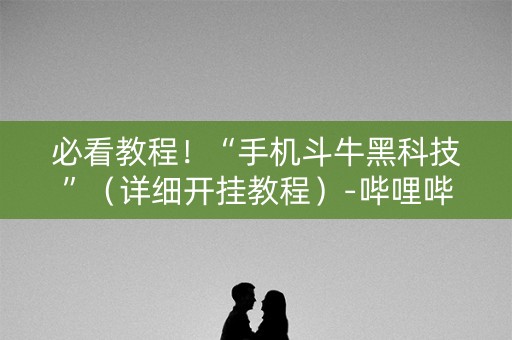 必看教程！“手机斗牛黑科技”（详细开挂教程）-哔哩哔哩
