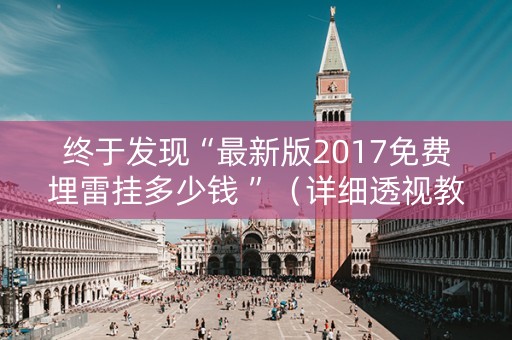 终于发现“最新版2017免费埋雷挂多少钱 ”（详细透视教程）-哔哩哔哩