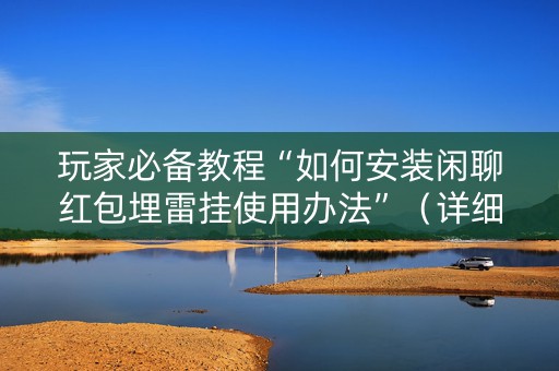 玩家必备教程“如何安装闲聊红包埋雷挂使用办法”（详细透视教程）-哔哩哔哩