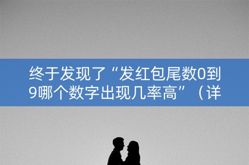 终于发现了“发红包尾数0到9哪个数字出现几率高”（详细透视教程）-哔哩哔哩
