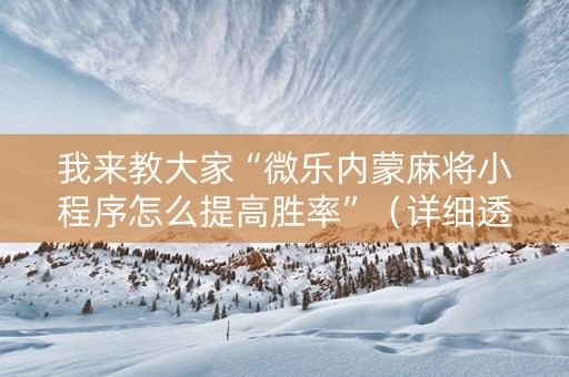 我来教大家“微乐内蒙麻将小程序怎么提高胜率”（详细透视教程）-哔哩哔哩