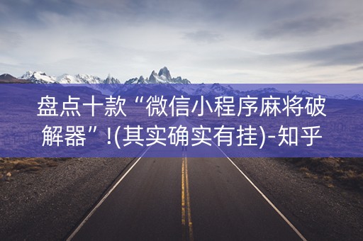 盘点十款“微信小程序麻将破解器”!(其实确实有挂)-知乎