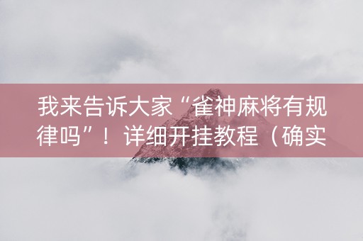 我来告诉大家“雀神麻将有规律吗”！详细开挂教程（确实真的有挂)-知乎