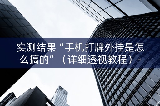 实测结果“手机打牌外挂是怎么搞的”（详细透视教程）-哔哩哔哩