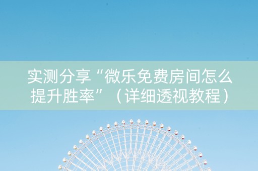 实测分享“微乐免费房间怎么提升胜率”（详细透视教程）-哔哩哔哩
