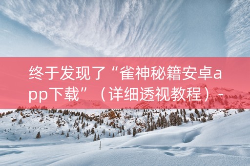 终于发现了“雀神秘籍安卓app下载”（详细透视教程）-哔哩哔哩