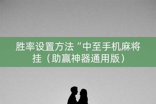 胜率设置方法“中至手机麻将挂（助赢神器通用版）