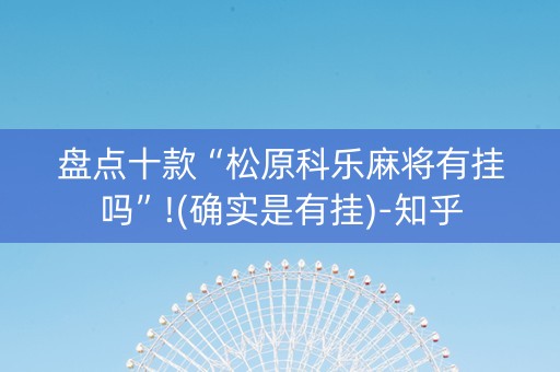 盘点十款“松原科乐麻将有挂吗”!(确实是有挂)-知乎