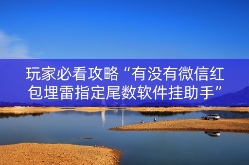玩家必看攻略“有没有微信红包埋雷指定尾数软件挂助手”（详细透视教程）-哔哩哔哩