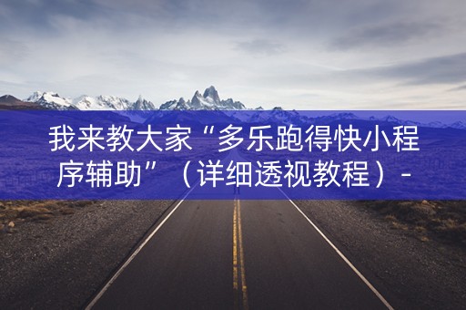 我来教大家“多乐跑得快小程序辅助”（详细透视教程）-哔哩哔哩